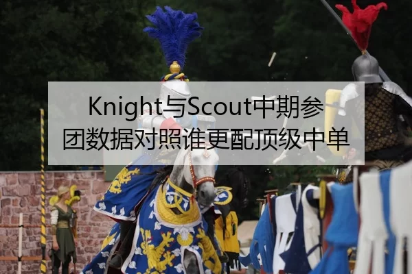 Knight与Scout中期参团数据对照谁更配顶级中单