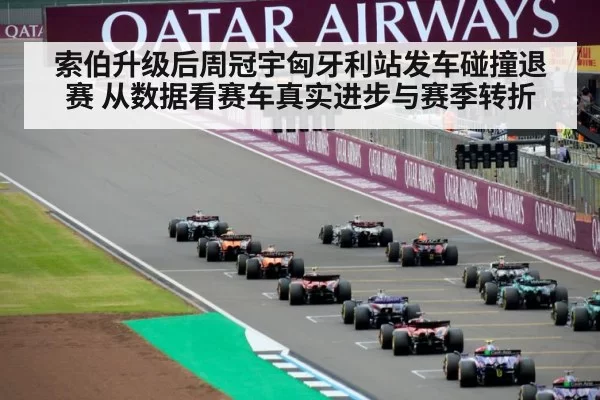 索伯升级后周冠宇匈牙利站发车碰撞退赛 从数据看赛车真实进步与赛季转折