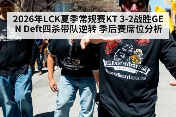 2026年LCK夏季常规赛KT 3-2战胜GEN Deft四杀带队逆转 季后赛席位分析