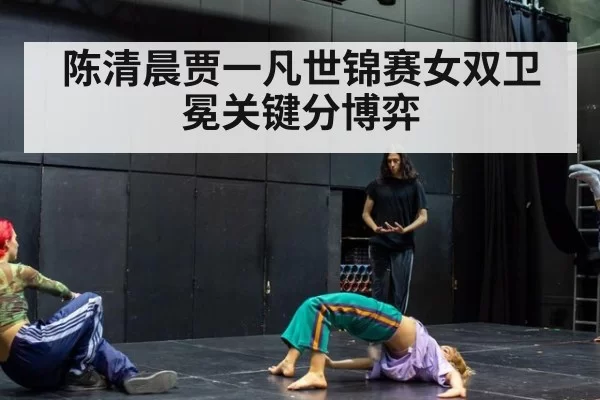 陈清晨贾一凡世锦赛女双卫冕关键分博弈
