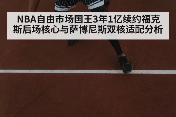 NBA自由市场国王3年1亿续约福克斯后场核心与萨博尼斯双核适配分析