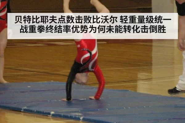 贝特比耶夫点数击败比沃尔 轻重量级统一战重拳终结率优势为何未能转化击倒胜